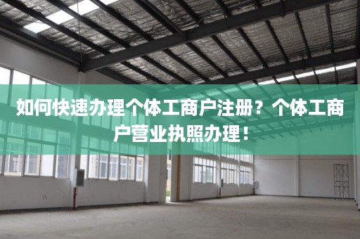 如何快速办理个体工商户注册？个体工商户营业执照办理！