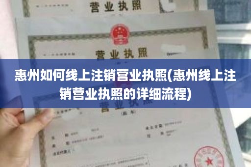 惠州如何线上注销营业执照(惠州线上注销营业执照的详细流程)