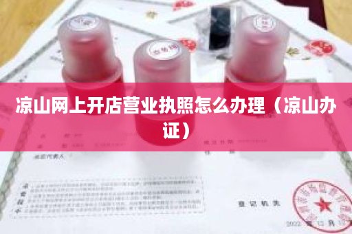 凉山网上开店营业执照怎么办理（凉山办证）