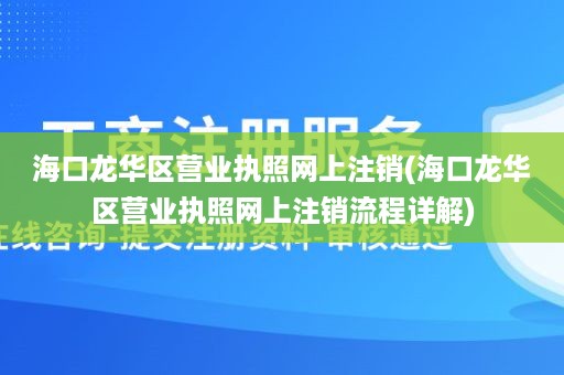 海口龙华区营业执照网上注销(海口龙华区营业执照网上注销流程详解)