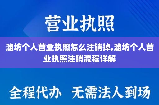 潍坊个人营业执照怎么注销掉,潍坊个人营业执照注销流程详解