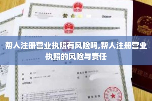 帮人注册营业执照有风险吗,帮人注册营业执照的风险与责任