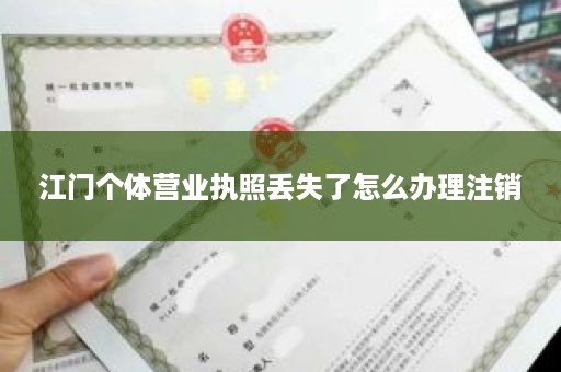 江门个体营业执照丢失了怎么办理注销
