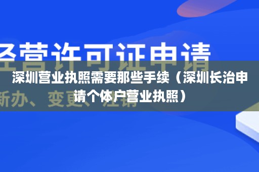 深圳营业执照需要那些手续（深圳长治申请个体户营业执照）