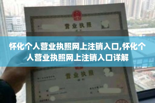 怀化个人营业执照网上注销入口,怀化个人营业执照网上注销入口详解
