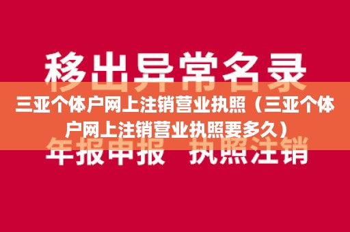三亚个体户网上注销营业执照（三亚个体户网上注销营业执照要多久）