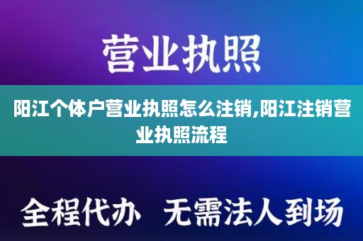 阳江个体户营业执照怎么注销,阳江注销营业执照流程