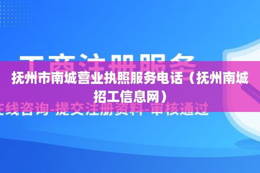 抚州市南城营业执照服务电话（抚州南城招工信息网）