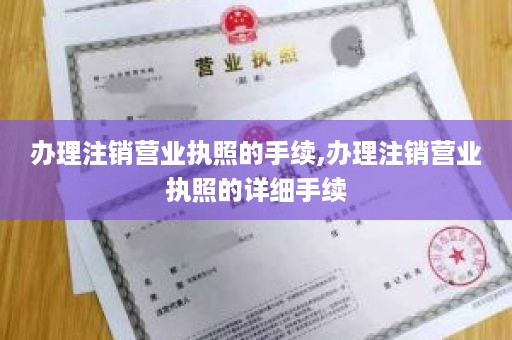 办理注销营业执照的手续,办理注销营业执照的详细手续