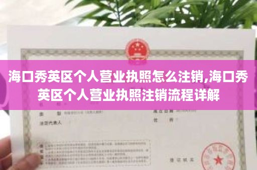 海口秀英区个人营业执照怎么注销,海口秀英区个人营业执照注销流程详解