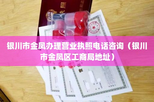 银川市金凤办理营业执照电话咨询（银川市金凤区工商局地址）