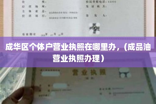 成华区个体户营业执照在哪里办，(成品油营业执照办理）