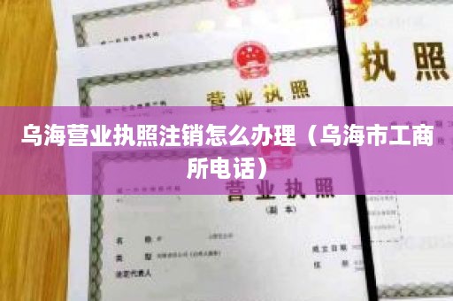 乌海营业执照注销怎么办理（乌海市工商所电话）