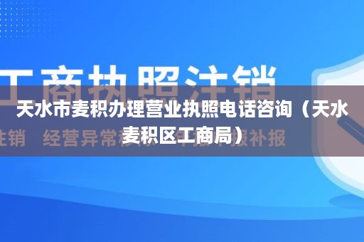 天水市麦积办理营业执照电话咨询（天水麦积区工商局）