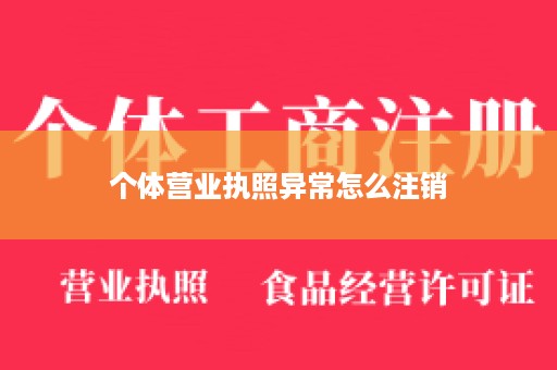 个体营业执照异常怎么注销