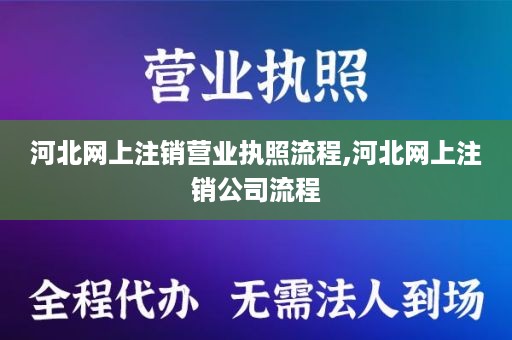 河北网上注销营业执照流程,河北网上注销公司流程