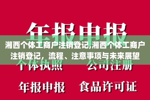 湘西个体工商户注销登记,湘西个体工商户注销登记，流程、注意事项与未来展望