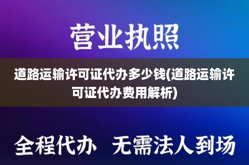道路运输许可证代办多少钱(道路运输许可证代办费用解析)