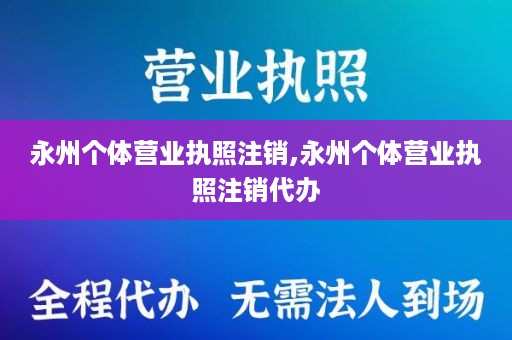 永州个体营业执照注销,永州个体营业执照注销代办