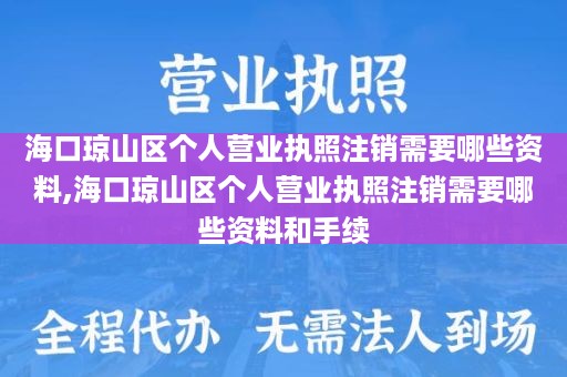 海口琼山区个人营业执照注销需要哪些资料,海口琼山区个人营业执照注销需要哪些资料和手续