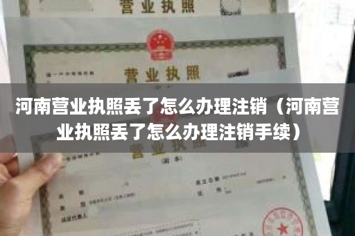 河南营业执照丢了怎么办理注销（河南营业执照丢了怎么办理注销手续）