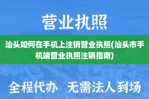 汕头如何在手机上注销营业执照(汕头市手机端营业执照注销指南)
