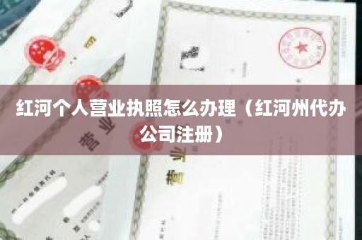 红河个人营业执照怎么办理（红河州代办公司注册）