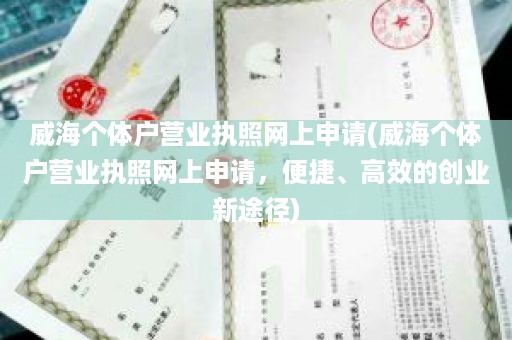 威海个体户营业执照网上申请(威海个体户营业执照网上申请，便捷、高效的创业新途径)