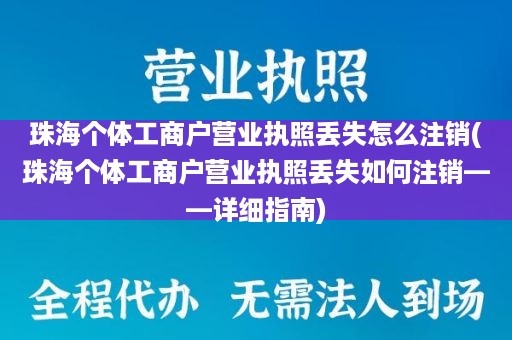 珠海个体工商户营业执照丢失怎么注销(珠海个体工商户营业执照丢失如何注销——详细指南)