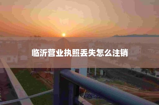 临沂营业执照丢失怎么注销