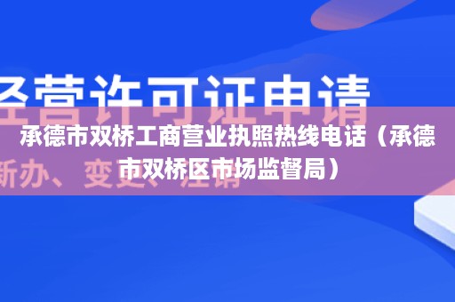 承德市双桥工商营业执照热线电话（承德市双桥区市场监督局）