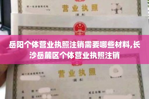 岳阳个体营业执照注销需要哪些材料,长沙岳麓区个体营业执照注销