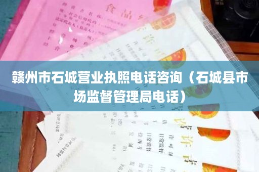 赣州市石城营业执照电话咨询（石城县市场监督管理局电话）