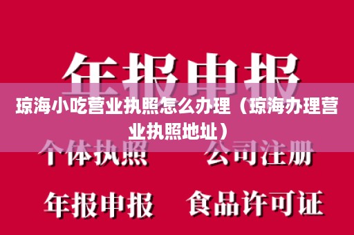 琼海小吃营业执照怎么办理（琼海办理营业执照地址）