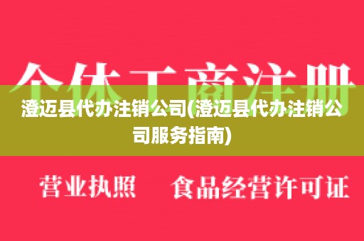 澄迈县代办注销公司(澄迈县代办注销公司服务指南)