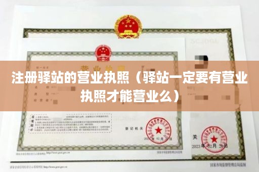 注册驿站的营业执照（驿站一定要有营业执照才能营业么）