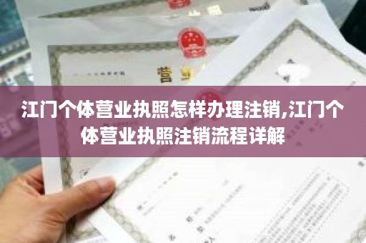 江门个体营业执照怎样办理注销,江门个体营业执照注销流程详解