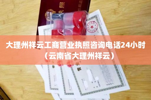 大理州祥云工商营业执照咨询电话24小时（云南省大理州祥云）