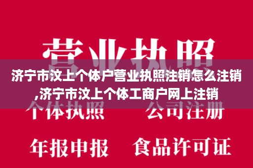 济宁市汶上个体户营业执照注销怎么注销,济宁市汶上个体工商户网上注销