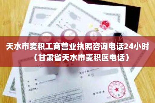 天水市麦积工商营业执照咨询电话24小时（甘肃省天水市麦积区电话）