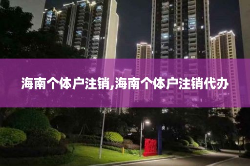 海南个体户注销,海南个体户注销代办