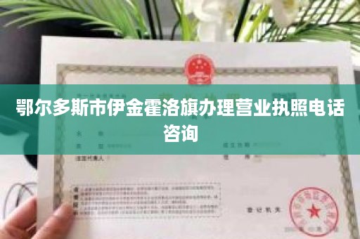 鄂尔多斯市伊金霍洛旗办理营业执照电话咨询