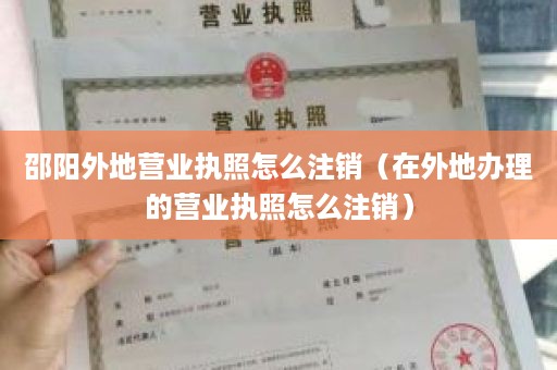 邵阳外地营业执照怎么注销（在外地办理的营业执照怎么注销）