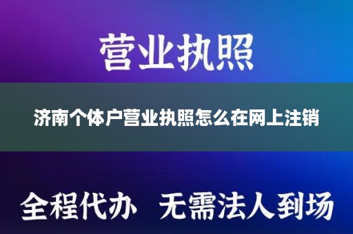济南个体户营业执照怎么在网上注销