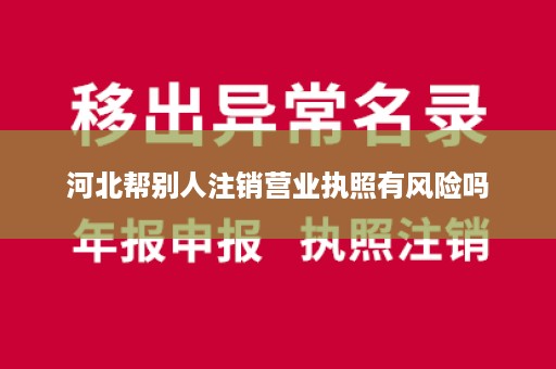 河北帮别人注销营业执照有风险吗