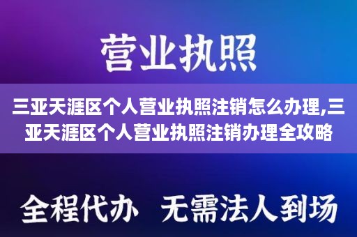 三亚天涯区个人营业执照注销怎么办理,三亚天涯区个人营业执照注销办理全攻略