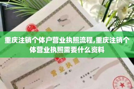 重庆注销个体户营业执照流程,重庆注销个体营业执照需要什么资料