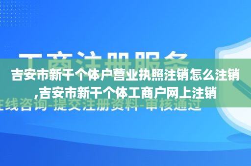 吉安市新干个体户营业执照注销怎么注销,吉安市新干个体工商户网上注销