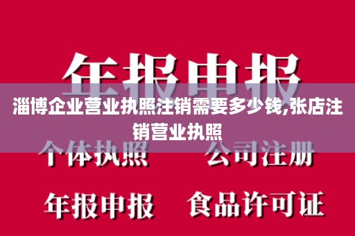 淄博企业营业执照注销需要多少钱,张店注销营业执照