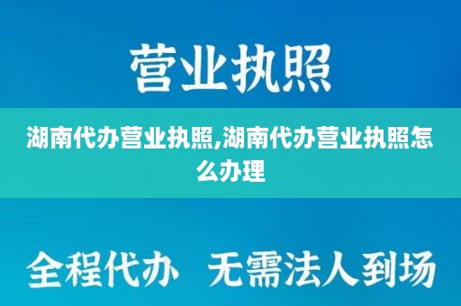湖南代办营业执照,湖南代办营业执照怎么办理